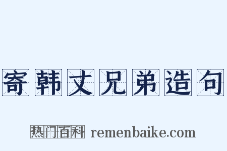 寄韩丈兄弟造句是什么意思的图片